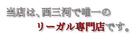 当店は、西三河で唯一のリーガル専門店です。