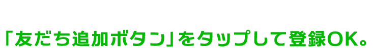 「友だち追加ボタン」をタップして登録OK。