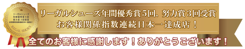 リーガルシューズ年間優秀賞5回、努力賞3回受賞　お客様関係指数連続日本一達成店！全てのお客様に感謝します！ありがとうございます！