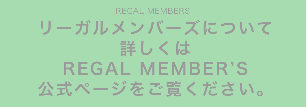 リーガルメンバーズについて詳しくは REGAL MEMBER'S公式ページをご覧ください。